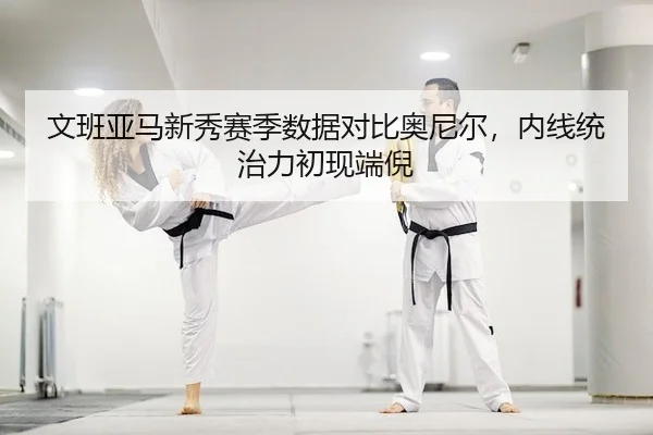 文班亚马新秀赛季数据对比奥尼尔，内线统治力初现端倪